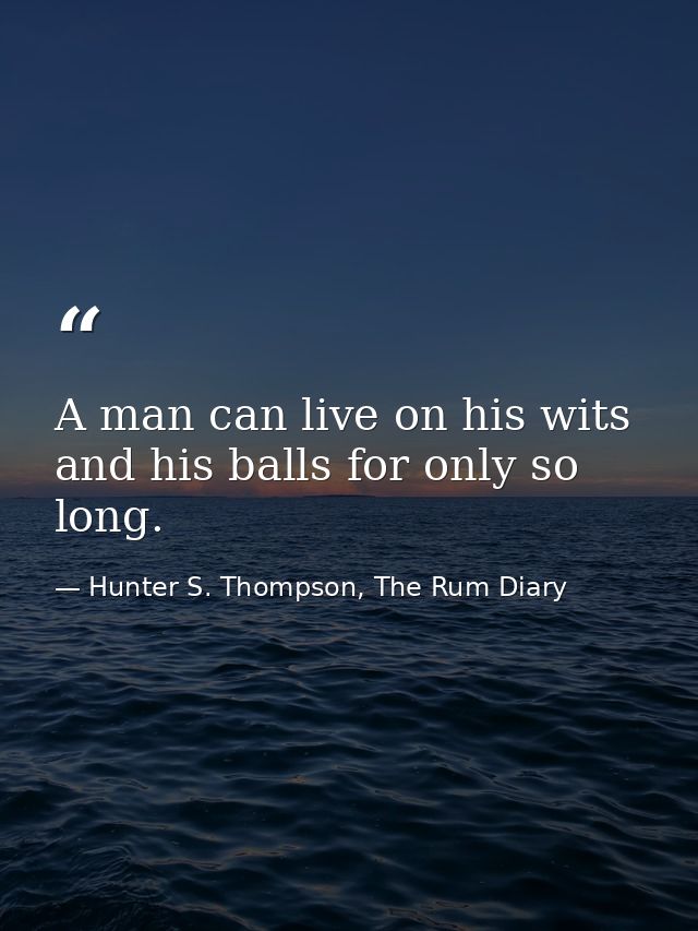 A man can live on his wits and his balls for only so long. — Hunter S. Thompson, The Rum Diary
