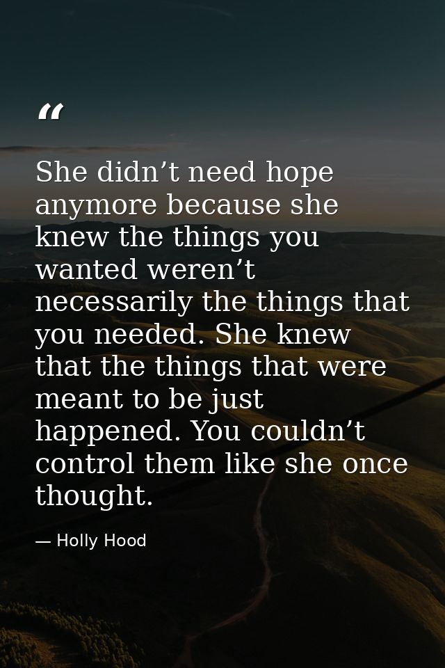 She didn’t need hope anymore because she knew the things you wanted weren’t necessarily the things that you needed. She  — Holly Hood