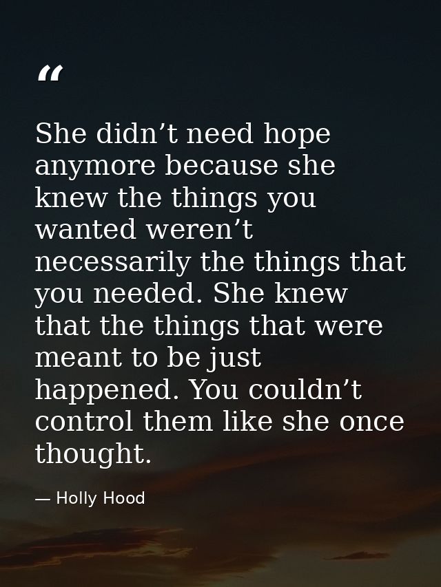 She didn’t need hope anymore because she knew the things you wanted weren’t necessarily the things that you needed. She  — Holly Hood
