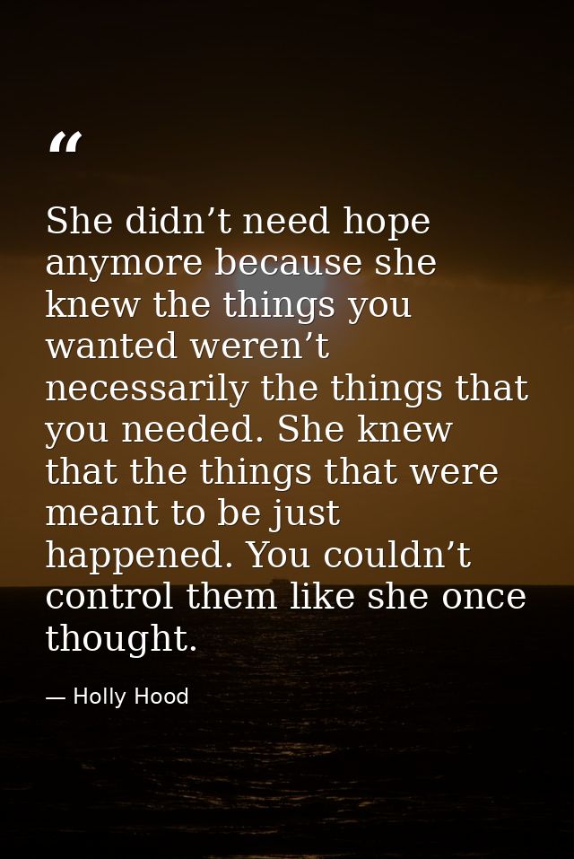 She didn’t need hope anymore because she knew the things you wanted weren’t necessarily the things that you needed. She  — Holly Hood