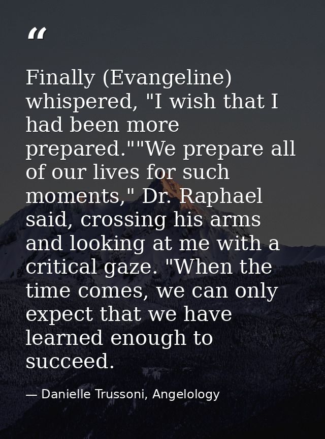Finally (Evangeline) whispered, "I wish that I had been more prepared.""We prepare all of our lives for such moments," D — Danielle Trussoni, Angelology