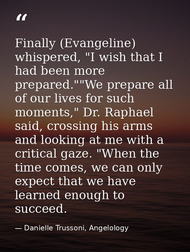 Finally (Evangeline) whispered, "I wish that I had been more prepared.""We prepare all of our lives for such moments," D — Danielle Trussoni, Angelology