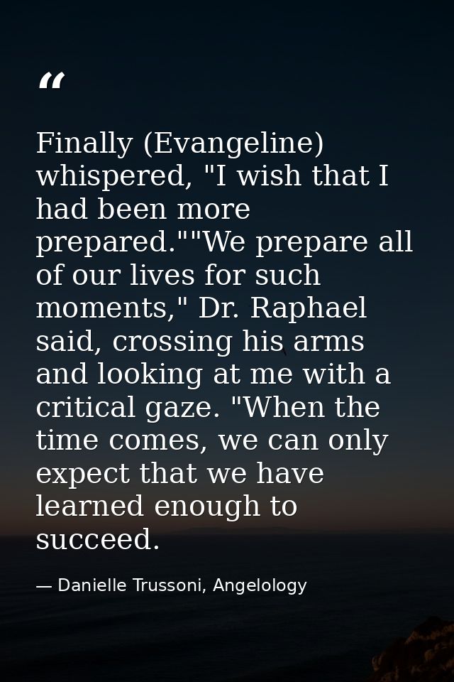 Finally (Evangeline) whispered, "I wish that I had been more prepared.""We prepare all of our lives for such moments," D — Danielle Trussoni, Angelology