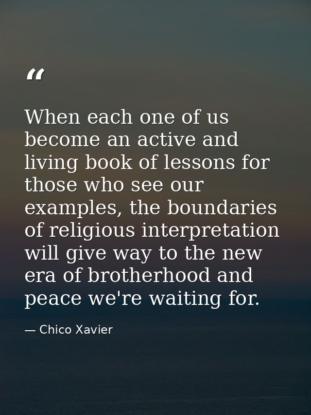 When each one of us become an active and living book of lessons for those who see our examples, the boundaries of religi — Chico Xavier