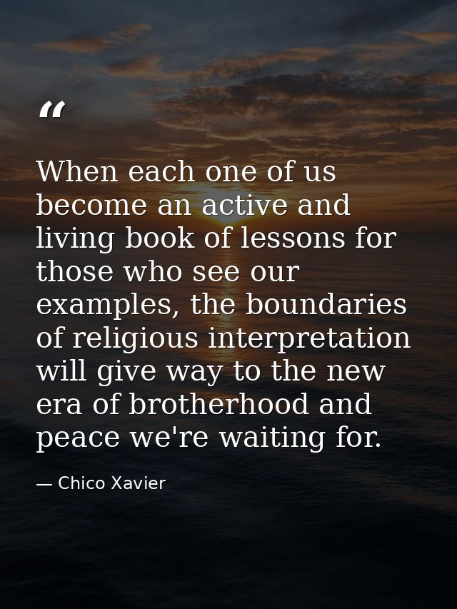 When each one of us become an active and living book of lessons for those who see our examples, the boundaries of religi — Chico Xavier