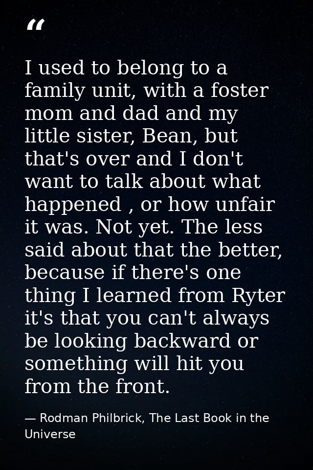 I used to belong to a family unit, with a foster mom and dad and my little sister, Bean, but that's over and I don't wan — Rodman Philbrick, The Last Book in the Universe