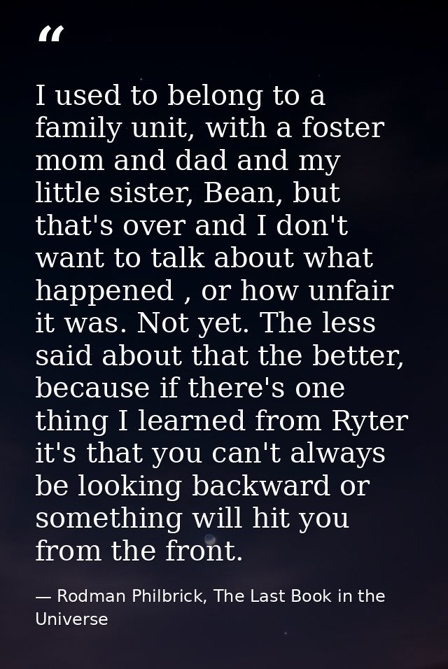 I used to belong to a family unit, with a foster mom and dad and my little sister, Bean, but that's over and I don't wan — Rodman Philbrick, The Last Book in the Universe