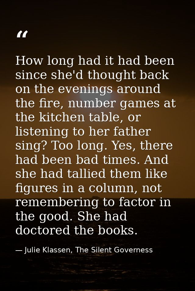 How long had it had been since she'd thought back on the evenings around the fire, number games at the kitchen table, or — Julie Klassen, The Silent Governess