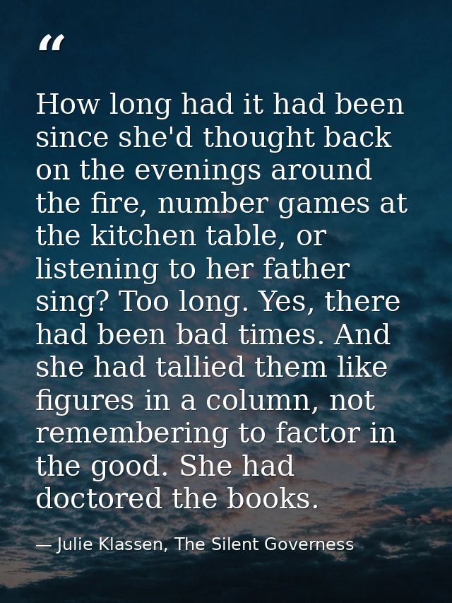 How long had it had been since she'd thought back on the evenings around the fire, number games at the kitchen table, or — Julie Klassen, The Silent Governess