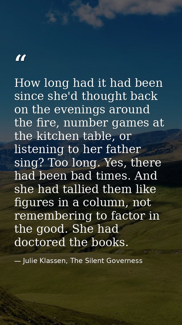 How long had it had been since she'd thought back on the evenings around the fire, number games at the kitchen table, or — Julie Klassen, The Silent Governess