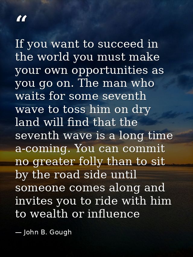 If you want to succeed in the world you must make your own opportunities as you go on. The man who waits for some sevent — John B. Gough