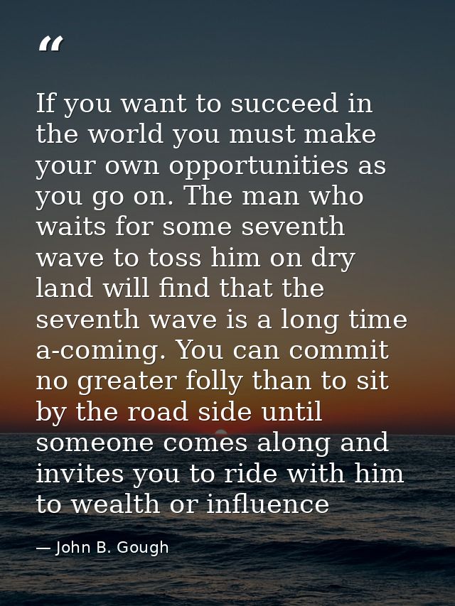 If you want to succeed in the world you must make your own opportunities as you go on. The man who waits for some sevent — John B. Gough
