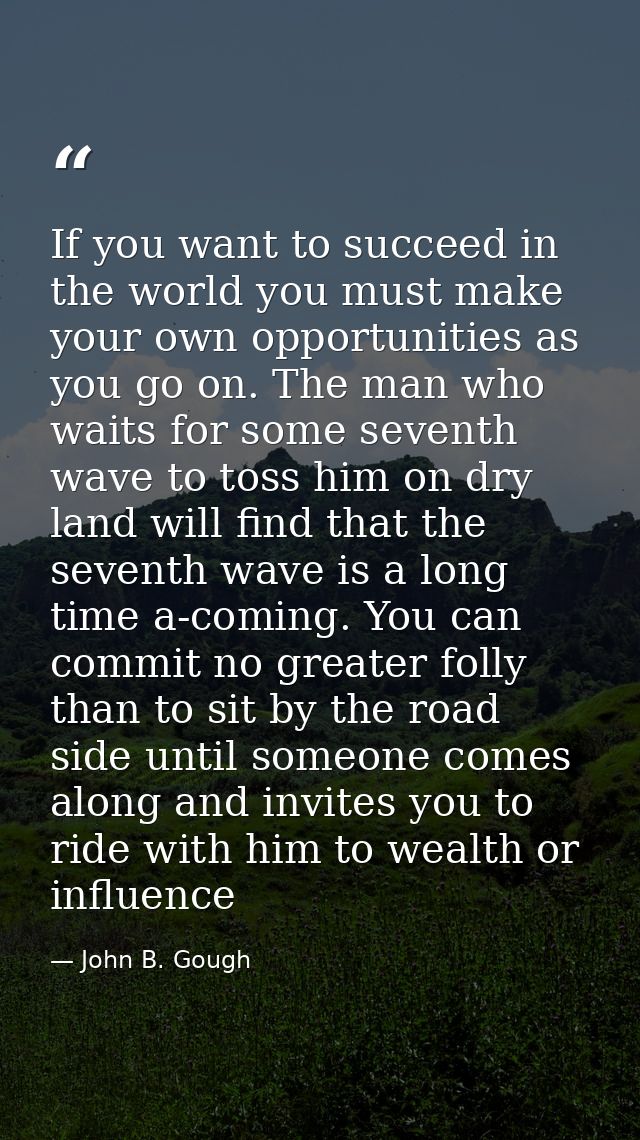 If you want to succeed in the world you must make your own opportunities as you go on. The man who waits for some sevent — John B. Gough