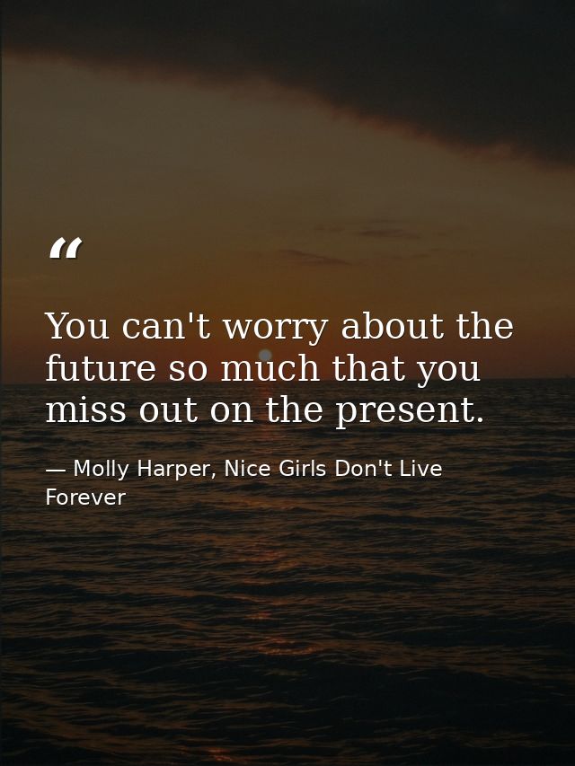 You can't worry about the future so much that you miss out on the present. — Molly Harper, Nice Girls Don't Live Forever