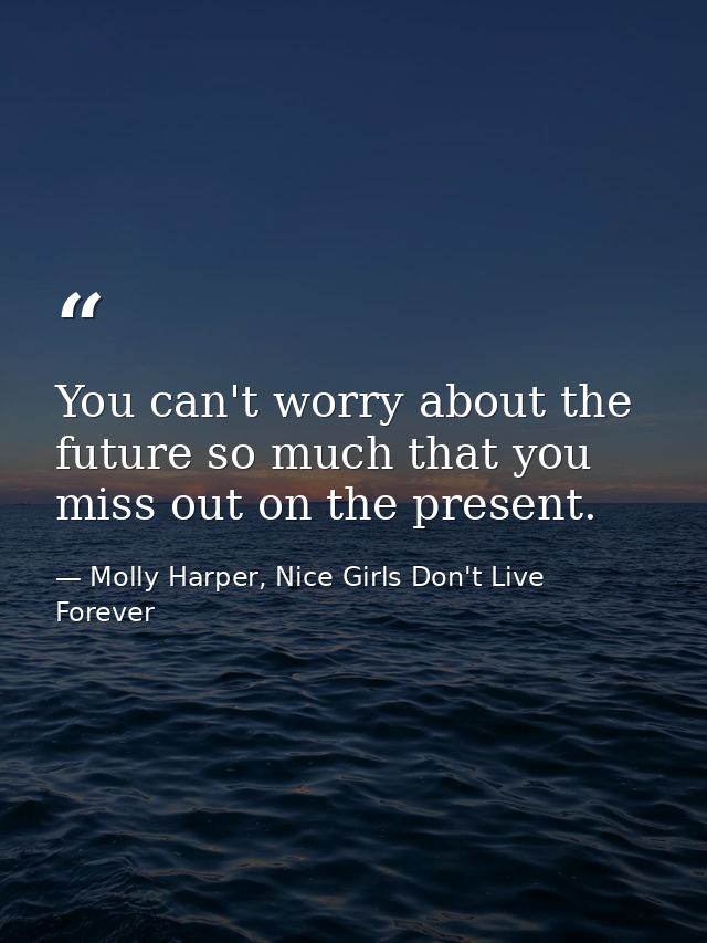 You can't worry about the future so much that you miss out on the present. — Molly Harper, Nice Girls Don't Live Forever
