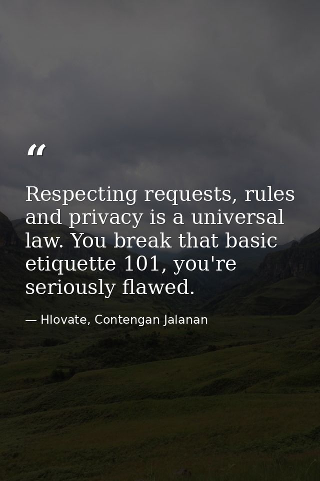 Respecting requests, rules and privacy is a universal law. You break that basic etiquette 101, you're seriously flawed. — Hlovate, Contengan Jalanan
