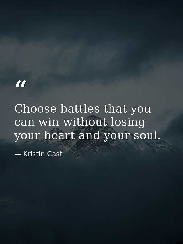 Choose battles that you can win without losing your heart and your soul. — Kristin Cast