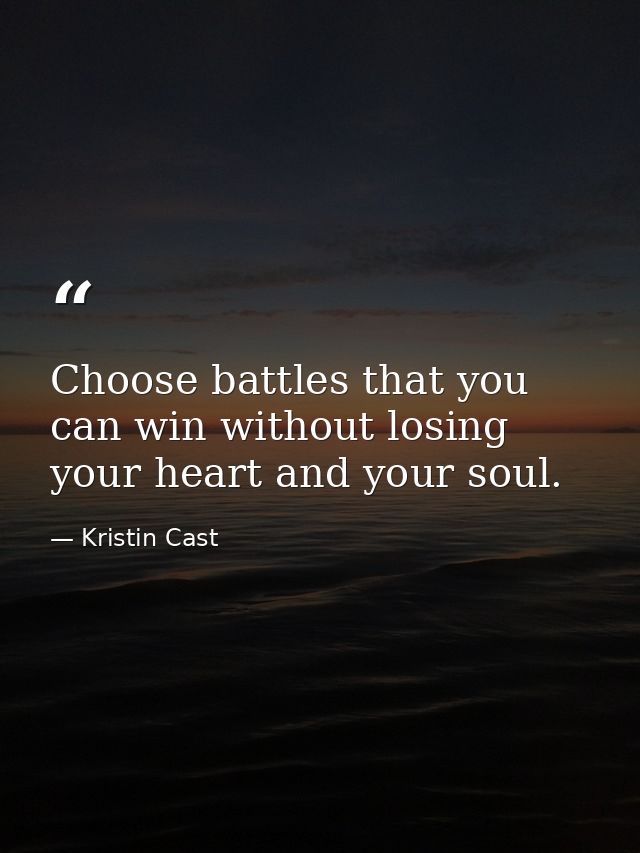 Choose battles that you can win without losing your heart and your soul. — Kristin Cast