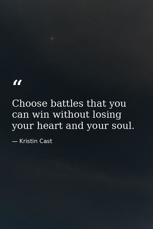 Choose battles that you can win without losing your heart and your soul. — Kristin Cast