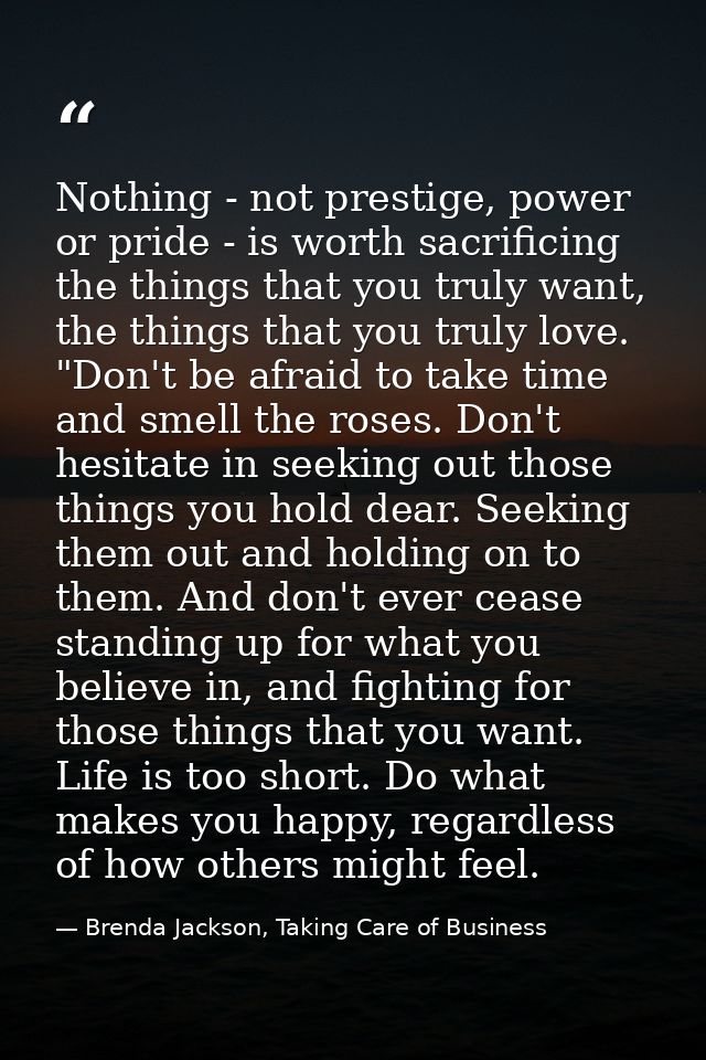 Nothing - not prestige, power or pride - is worth sacrificing the things that you truly want, the things that you truly  — Brenda Jackson, Taking Care of Business