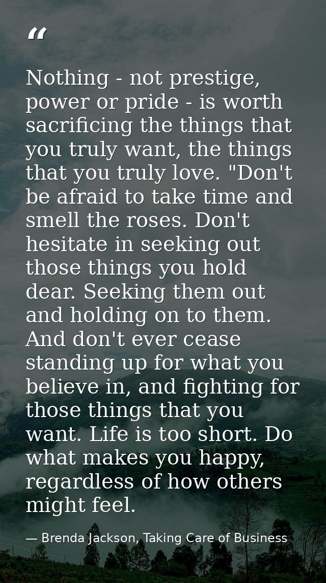 Nothing - not prestige, power or pride - is worth sacrificing the things that you truly want, the things that you truly  — Brenda Jackson, Taking Care of Business