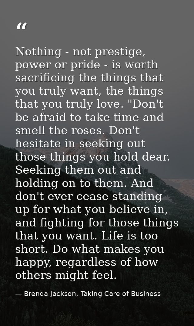 Nothing - not prestige, power or pride - is worth sacrificing the things that you truly want, the things that you truly  — Brenda Jackson, Taking Care of Business