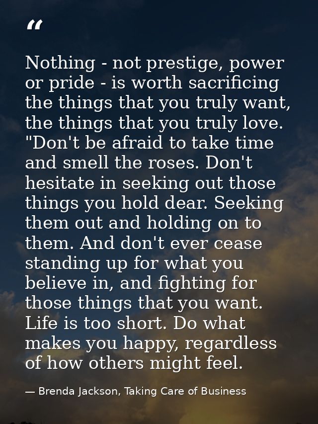 Nothing - not prestige, power or pride - is worth sacrificing the things that you truly want, the things that you truly  — Brenda Jackson, Taking Care of Business