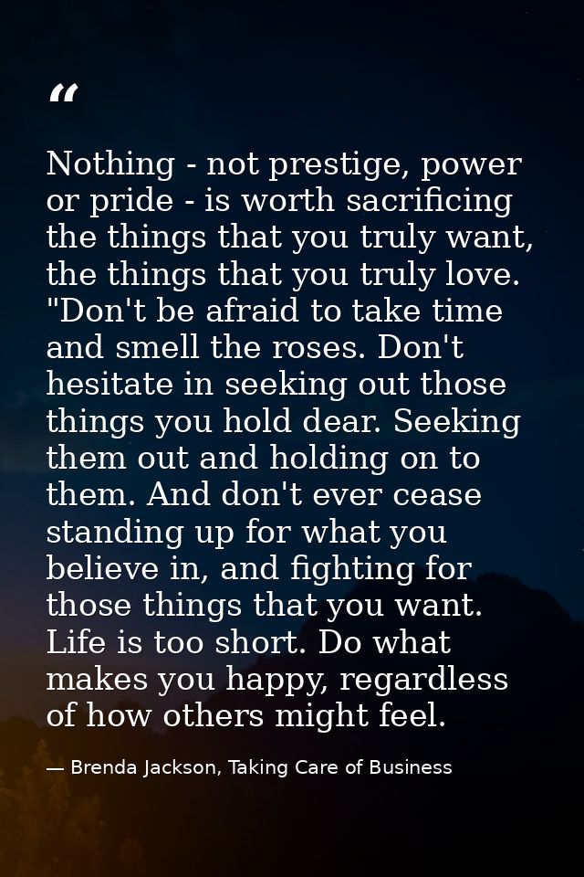 Nothing - not prestige, power or pride - is worth sacrificing the things that you truly want, the things that you truly  — Brenda Jackson, Taking Care of Business