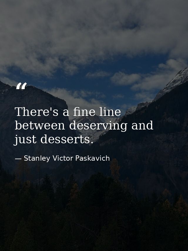 There's a fine line between deserving and just desserts. — Stanley Victor Paskavich