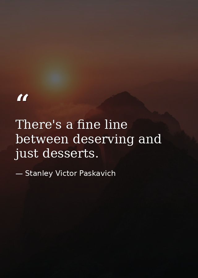 There's a fine line between deserving and just desserts. — Stanley Victor Paskavich
