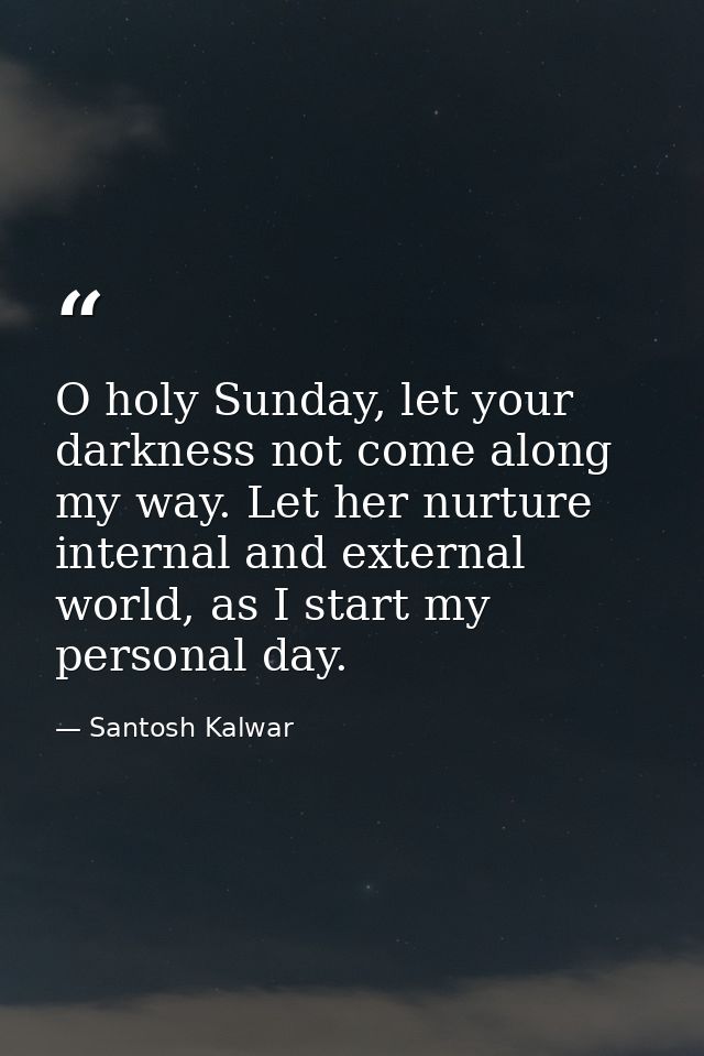 O holy Sunday, let your darkness not come along my way. Let her nurture internal and external world, as I start my perso — Santosh Kalwar