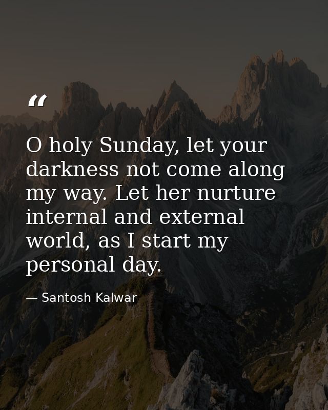 O holy Sunday, let your darkness not come along my way. Let her nurture internal and external world, as I start my perso — Santosh Kalwar