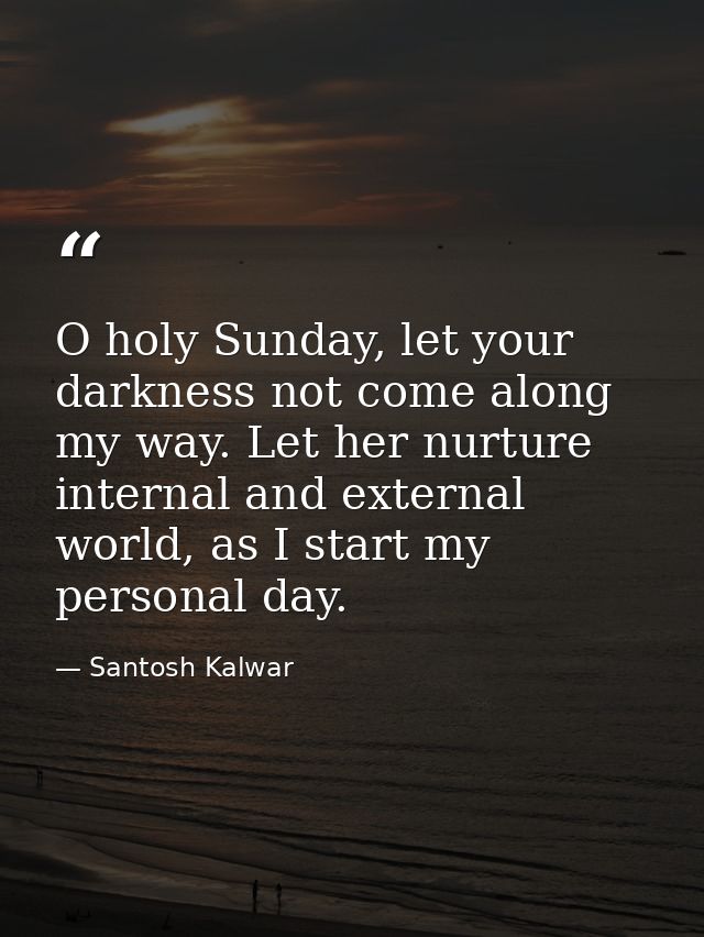 O holy Sunday, let your darkness not come along my way. Let her nurture internal and external world, as I start my perso — Santosh Kalwar