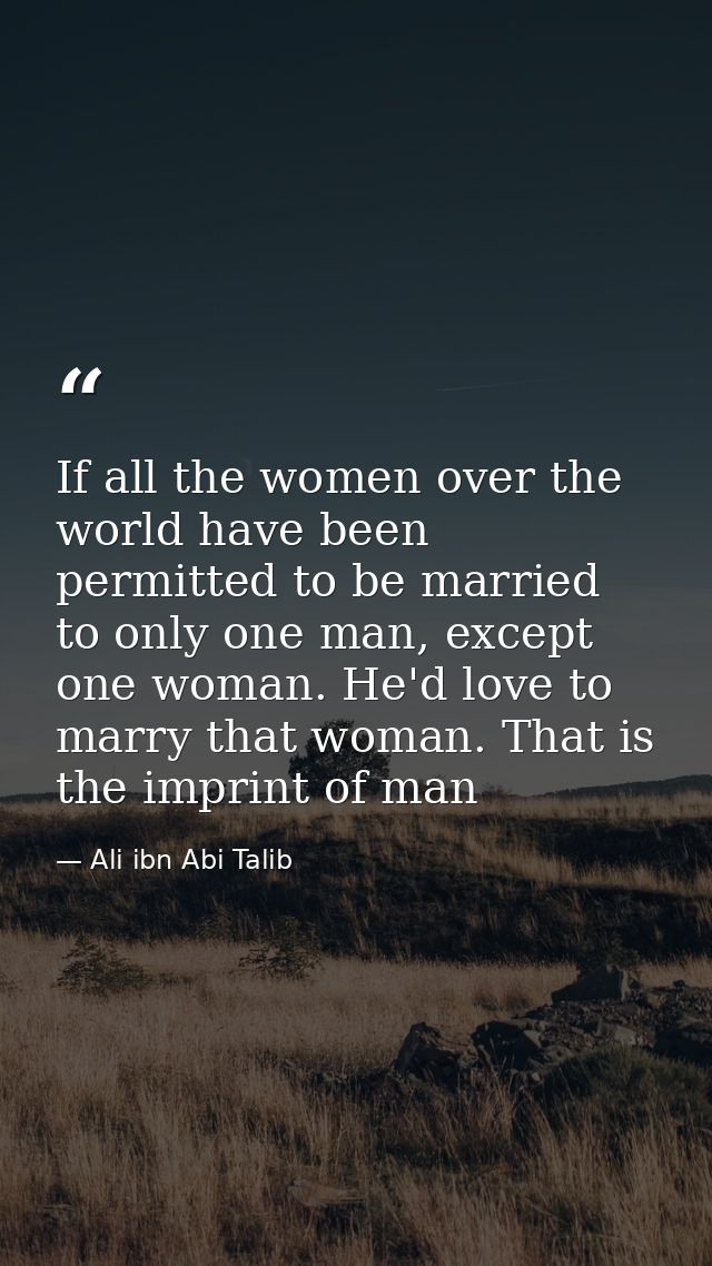 If all the women over the world have been permitted to be married to only one man, except one woman. He'd love to marry  — Ali ibn Abi Talib
