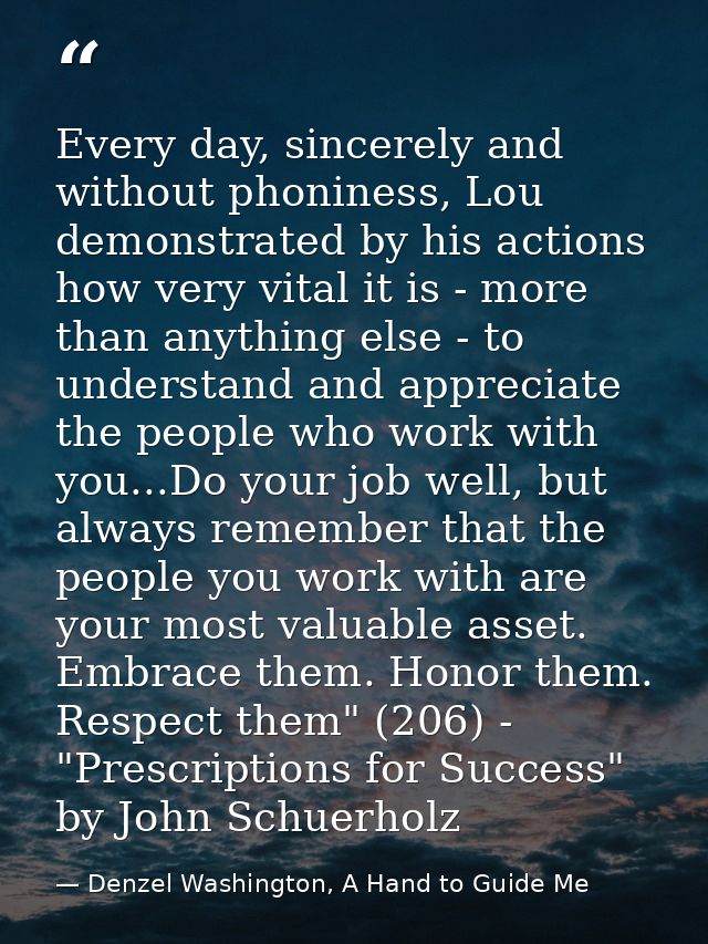 Every day, sincerely and without phoniness, Lou demonstrated by his actions how very vital it is - more than anything el — Denzel Washington, A Hand to Guide Me