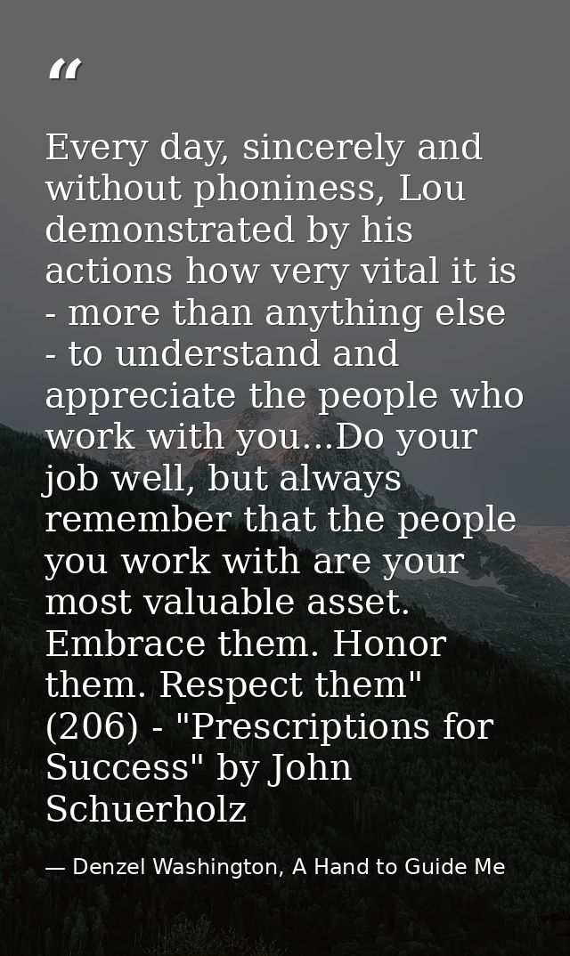 Every day, sincerely and without phoniness, Lou demonstrated by his actions how very vital it is - more than anything el — Denzel Washington, A Hand to Guide Me