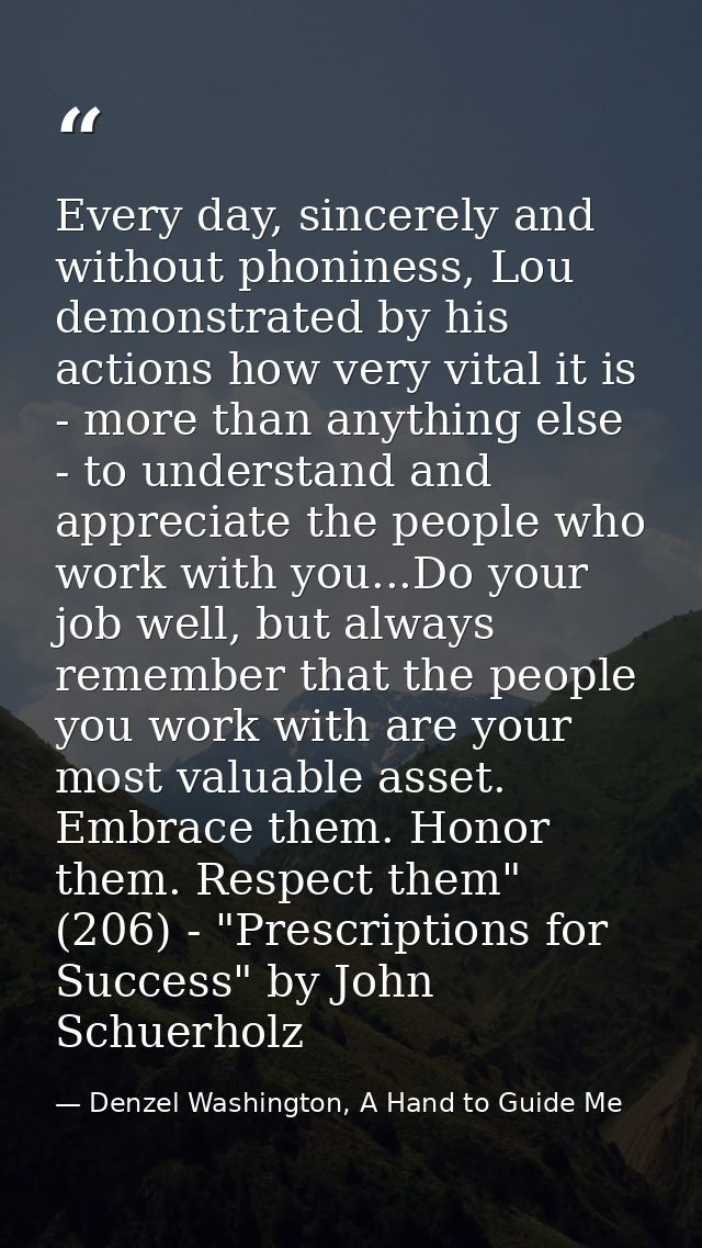 Every day, sincerely and without phoniness, Lou demonstrated by his actions how very vital it is - more than anything el — Denzel Washington, A Hand to Guide Me