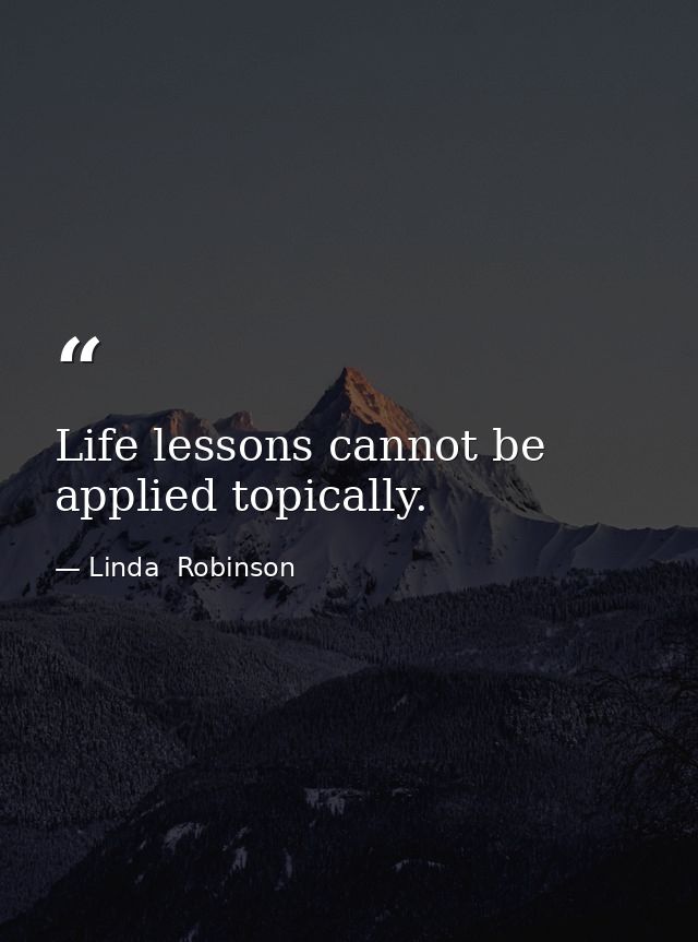 Life lessons cannot be applied topically. — Linda  Robinson