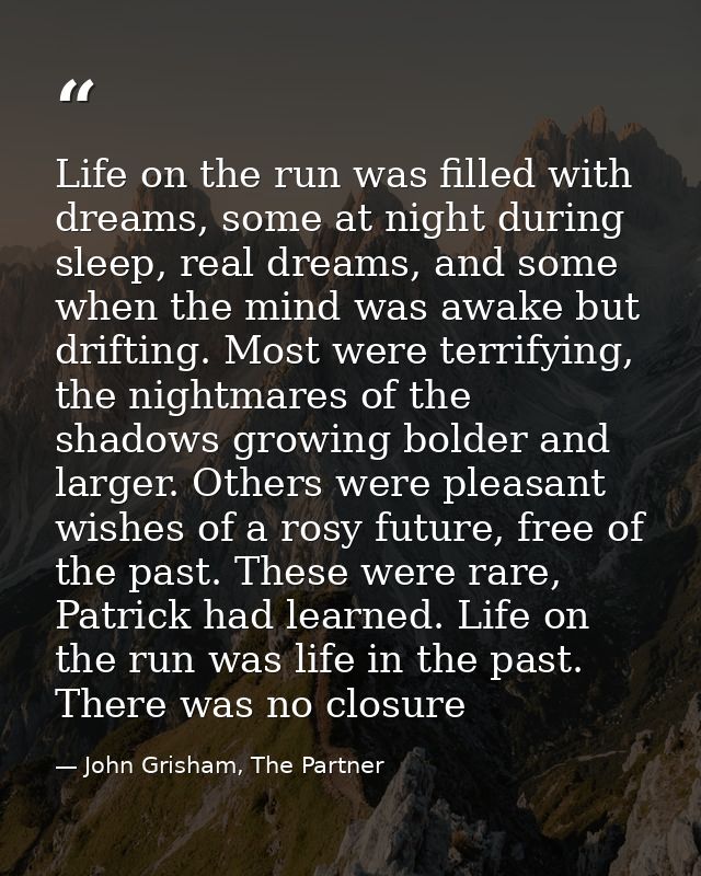 Life on the run was filled with dreams, some at night during sleep, real dreams, and some when the mind was awake but dr — John Grisham, The Partner