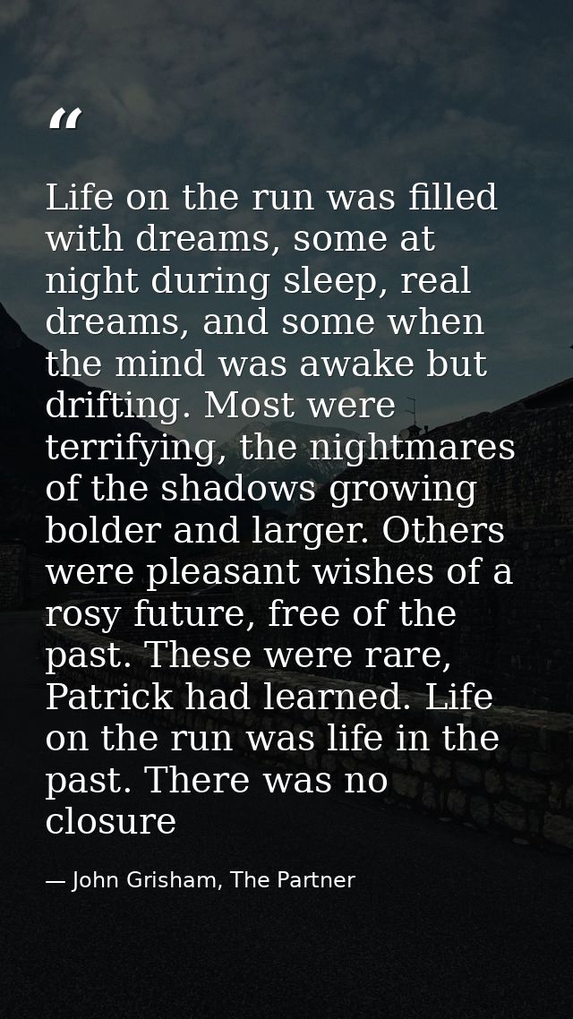 Life on the run was filled with dreams, some at night during sleep, real dreams, and some when the mind was awake but dr — John Grisham, The Partner