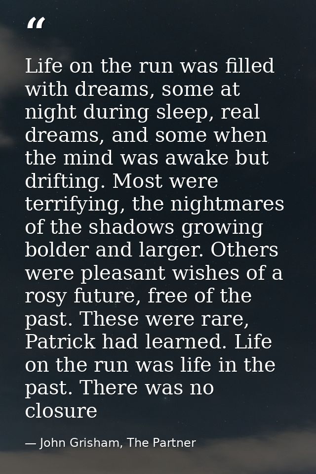 Life on the run was filled with dreams, some at night during sleep, real dreams, and some when the mind was awake but dr — John Grisham, The Partner