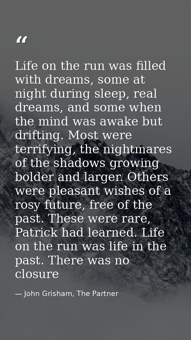 Life on the run was filled with dreams, some at night during sleep, real dreams, and some when the mind was awake but dr — John Grisham, The Partner