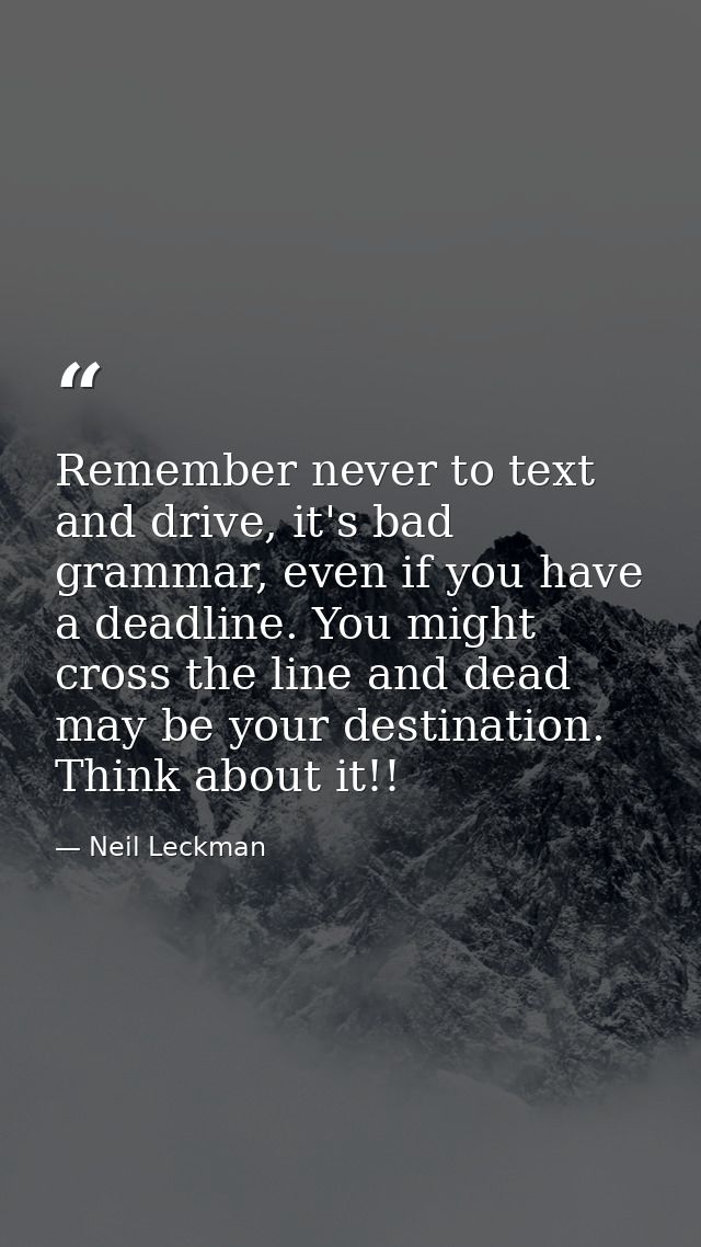 Remember never to text and drive, it's bad grammar, even if you have a deadline. You might cross the line and dead may b — Neil Leckman