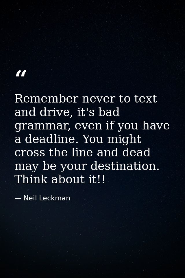 Remember never to text and drive, it's bad grammar, even if you have a deadline. You might cross the line and dead may b — Neil Leckman