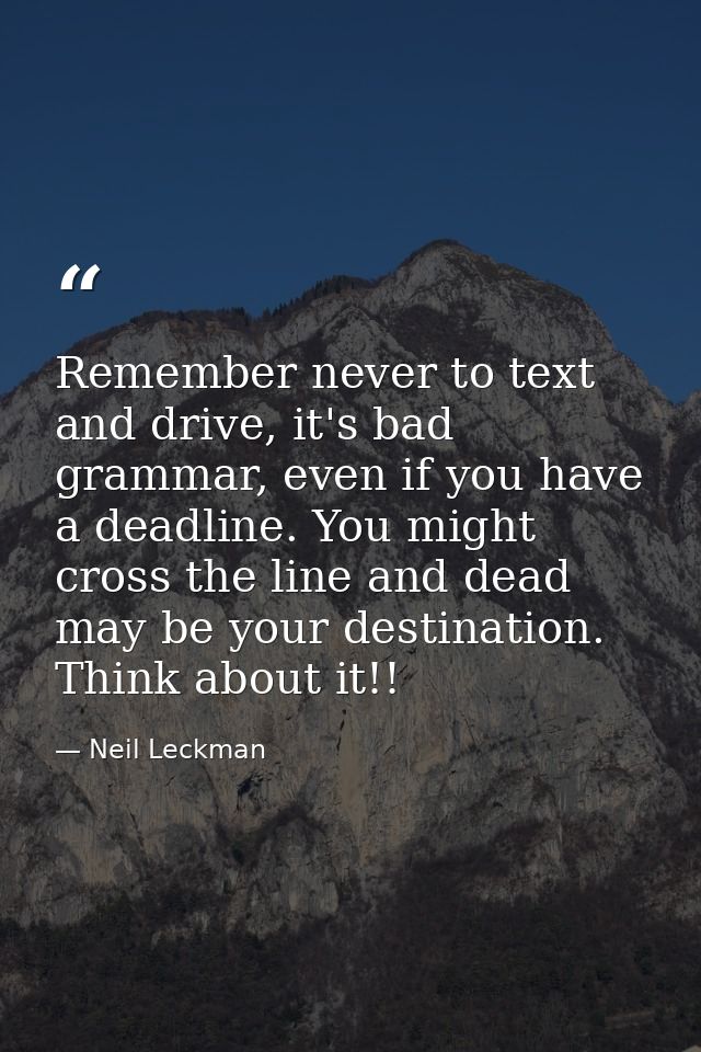 Remember never to text and drive, it's bad grammar, even if you have a deadline. You might cross the line and dead may b — Neil Leckman