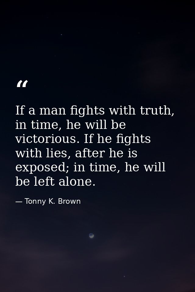 If a man fights with truth, in time, he will be victorious. If he fights with lies, after he is exposed; in time, he wil — Tonny K. Brown