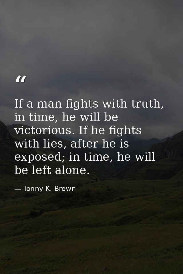 If a man fights with truth, in time, he will be victorious. If he fights with lies, after he is exposed; in time, he wil — Tonny K. Brown