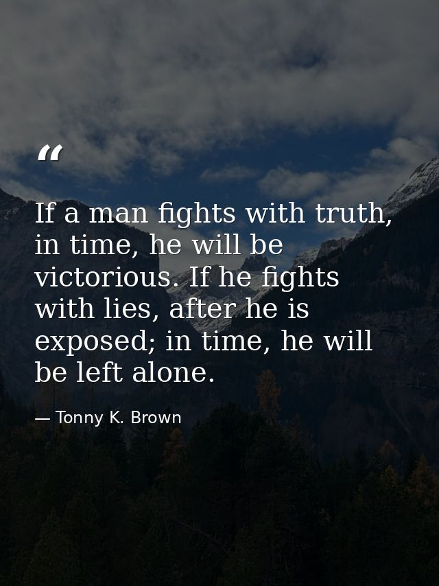 If a man fights with truth, in time, he will be victorious. If he fights with lies, after he is exposed; in time, he wil — Tonny K. Brown