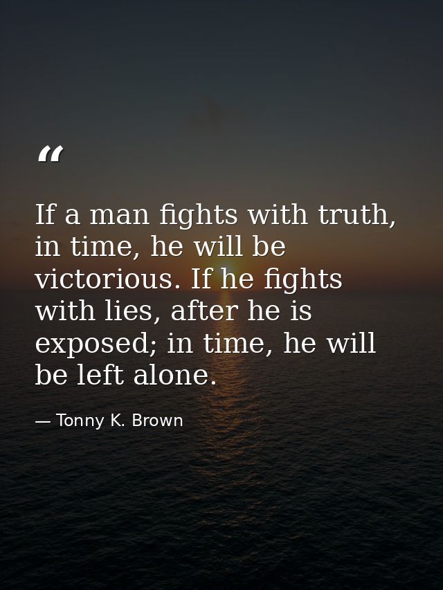 If a man fights with truth, in time, he will be victorious. If he fights with lies, after he is exposed; in time, he wil — Tonny K. Brown