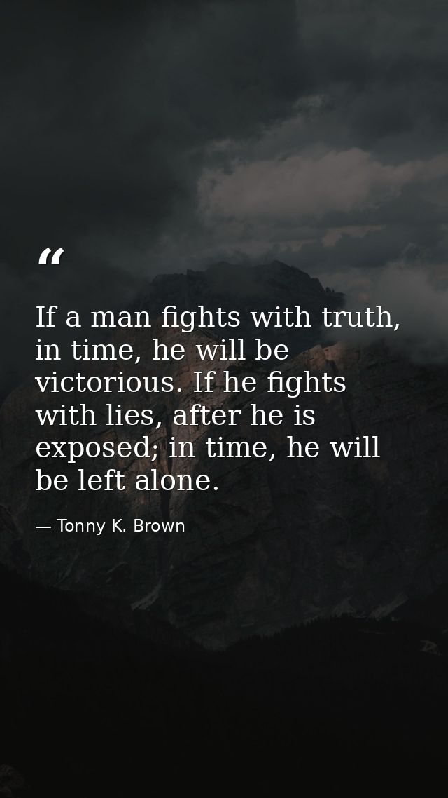 If a man fights with truth, in time, he will be victorious. If he fights with lies, after he is exposed; in time, he wil — Tonny K. Brown